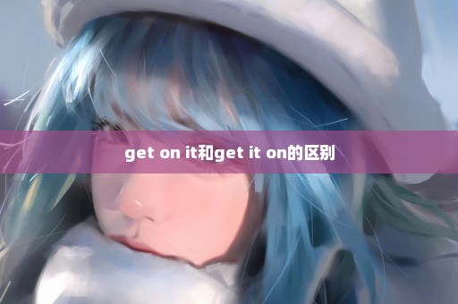 get on it和get it on的区别