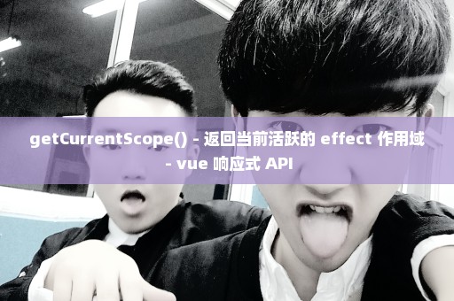 getCurrentScope() - 返回当前活跃的 effect 作用域 - vue 响应式 API
