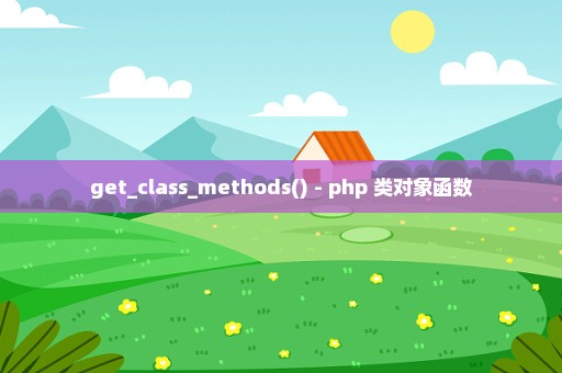 get_class_methods() - php 类对象函数