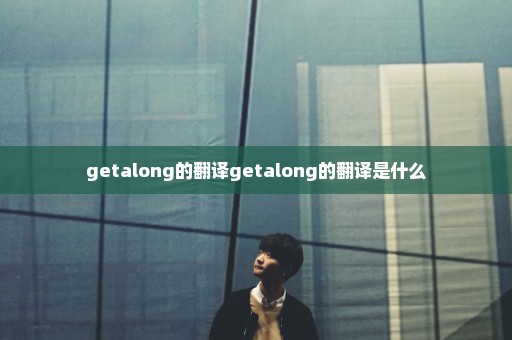 getalong的翻译getalong的翻译是什么