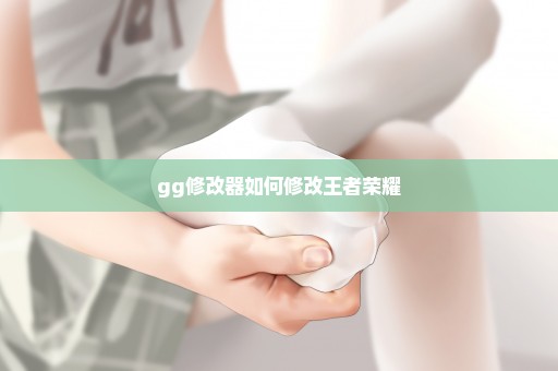 gg修改器如何修改王者荣耀
