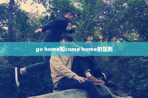 go home和come home的区别