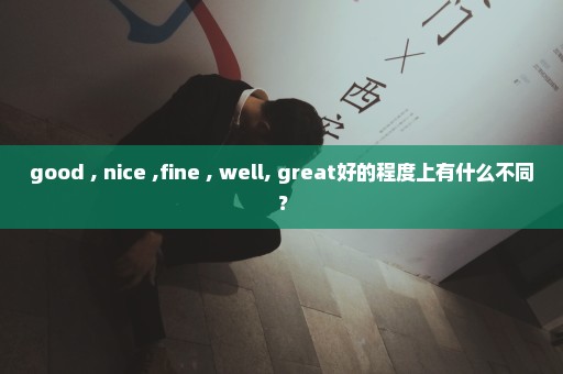 good , nice ,fine , well, great好的程度上有什么不同？