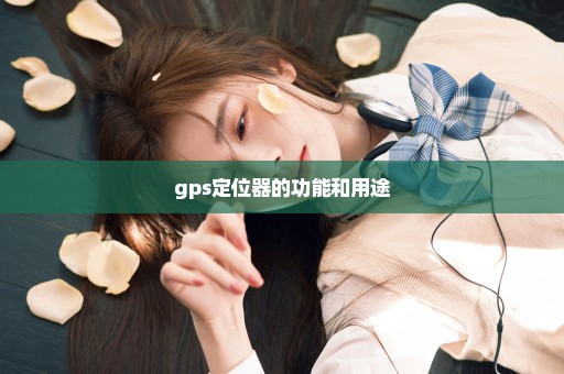 gps定位器的功能和用途