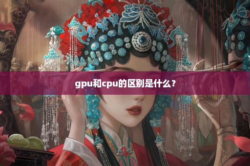 gpu和cpu的区别是什么？