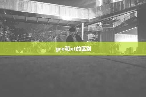 gre和xt的区别