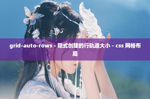 grid-auto-rows - 隐式创建的行轨道大小 - css 网格布局