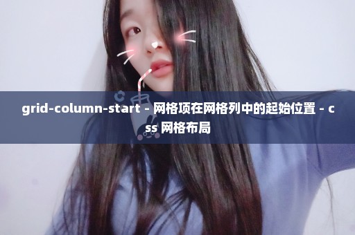 grid-column-start - 网格项在网格列中的起始位置 - css 网格布局