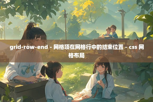 grid-row-end - 网格项在网格行中的结束位置 - css 网格布局