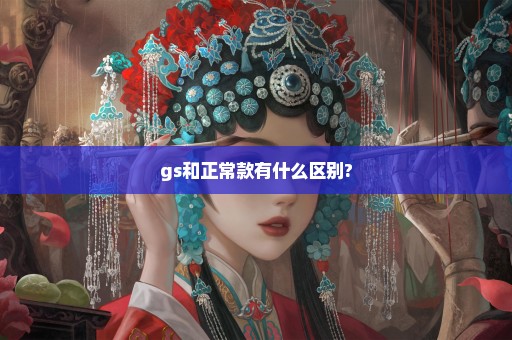 gs和正常款有什么区别?