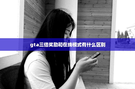 gta三倍奖励和在线模式有什么区别