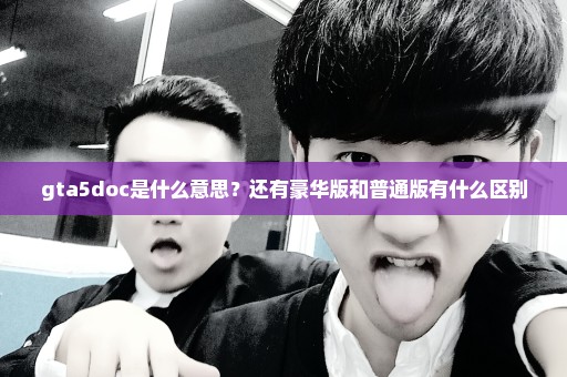 gta5doc是什么意思？还有豪华版和普通版有什么区别