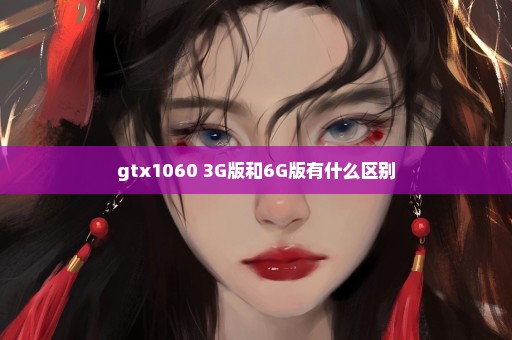 gtx1060 3G版和6G版有什么区别