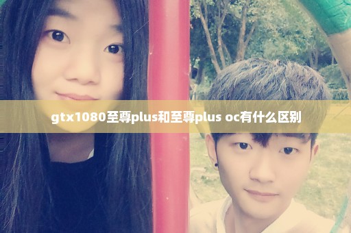 gtx1080至尊plus和至尊plus oc有什么区别