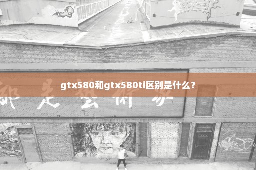 gtx580和gtx580ti区别是什么？