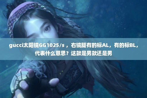 gucci太阳镜GG1025/s ，右镜腿有的标AL，有的标BL，代表什么意思？这款是男款还是男