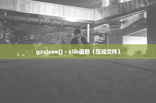 gzclose() - zlib函数（压缩文件）
