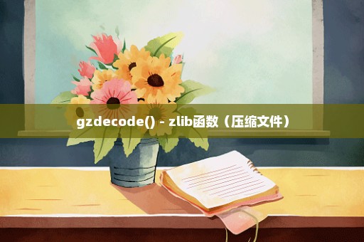 gzdecode() - zlib函数（压缩文件）