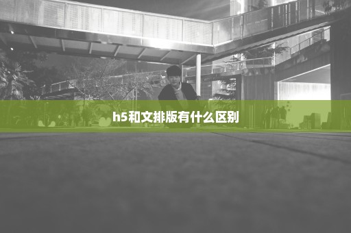 h5和文排版有什么区别