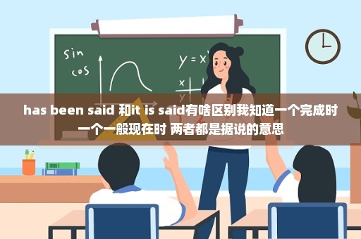 has been said 和it is said有啥区别我知道一个完成时一个一般现在时 两者都是据说的意思