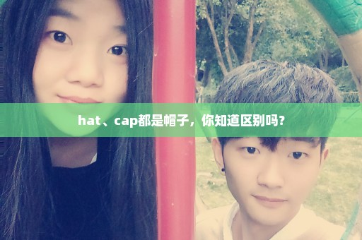 hat、cap都是帽子，你知道区别吗？