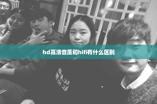 hd高清音质和hifi有什么区别