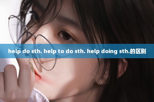 help do sth. help to do sth. help doing sth.的区别