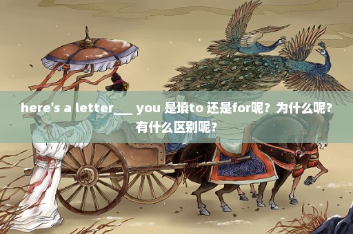 here's a letter___ you 是填to 还是for呢？为什么呢？有什么区别呢？