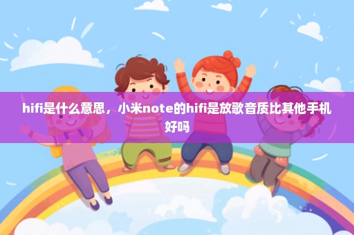 hifi是什么意思，小米note的hifi是放歌音质比其他手机好吗