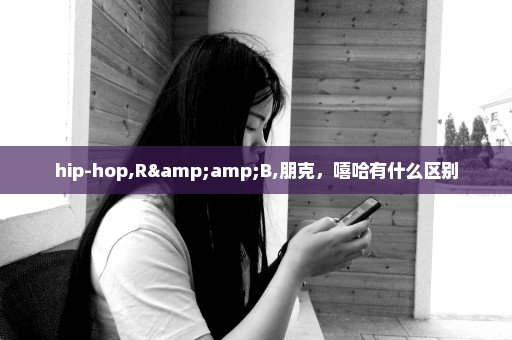 hip-hop,R&B,朋克，嘻哈有什么区别