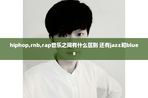 hiphop,rnb,rap音乐之间有什么区别 还有jazz和blues