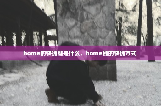 home的快捷键是什么，home键的快捷方式 