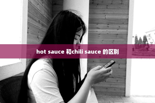 hot sauce 和chili sauce 的区别