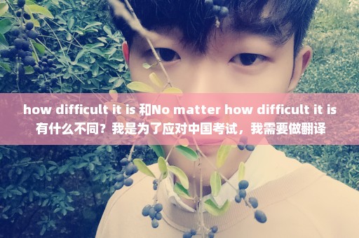 how difficult it is 和No matter how difficult it is 有什么不同？我是为了应对中国考试，我需要做翻译