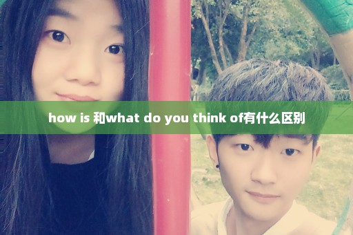 how is 和what do you think of有什么区别