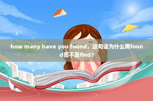 how many have you found，这句话为什么用found而不是find？