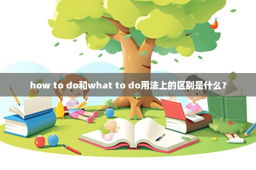 how to do和what to do用法上的区别是什么？