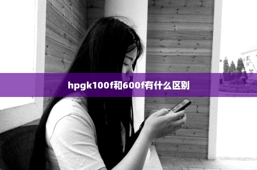 hpgk100f和600f有什么区别