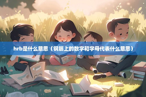 hrb是什么意思（钢筋上的数字和字母代表什么意思）