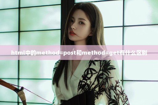 html中的method=post和method=get有什么区别