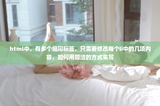 html中，有多个相同标签，只需要修改每个li中的几项内容，如何用简洁的方式来写