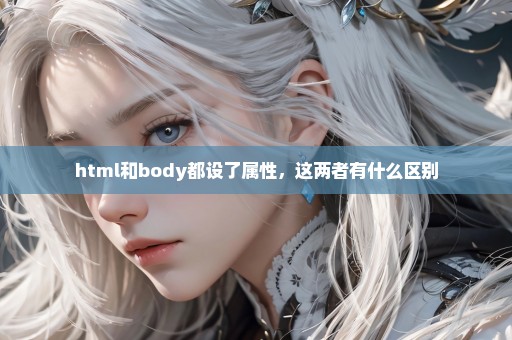 html和body都设了属性，这两者有什么区别