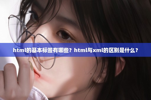 html的基本标签有哪些？html与xml的区别是什么？