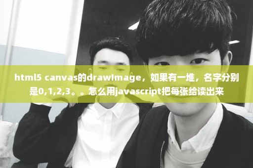 html5 canvas的drawImage，如果有一堆，名字分别是0,1,2,3。。怎么用javascript把每张给读出来