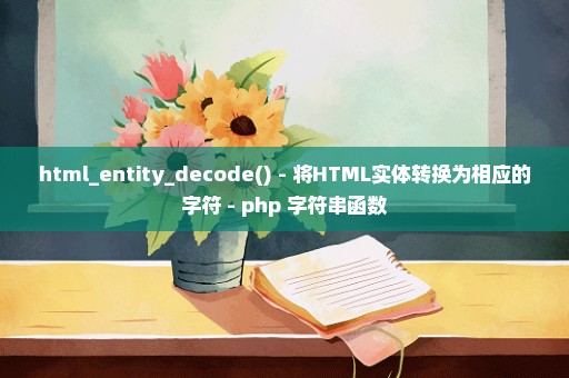html_entity_decode() - 将HTML实体转换为相应的字符 - php 字符串函数