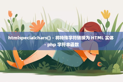 htmlspecialchars() - 将特殊字符转换为 HTML 实体 - php 字符串函数