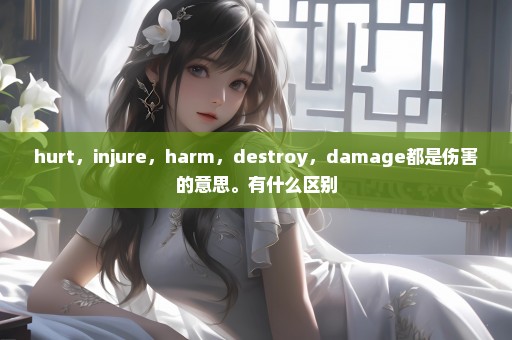 hurt，injure，harm，destroy，damage都是伤害的意思。有什么区别