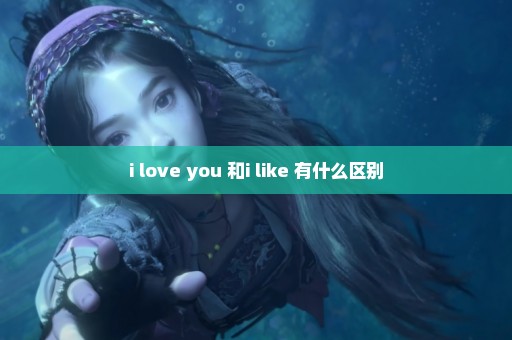 i love you 和i like 有什么区别