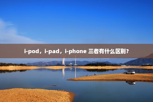 i-pod，i-pad，i-phone 三者有什么区别？