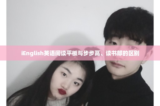 iEnglish英语阅读平板与步步高、读书郎的区别